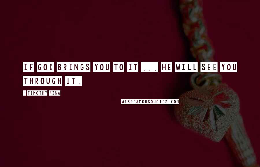 Timothy Pina Quotes: If God brings you to it ... He will see you through it.