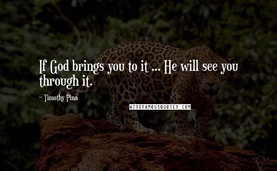 Timothy Pina Quotes: If God brings you to it ... He will see you through it.