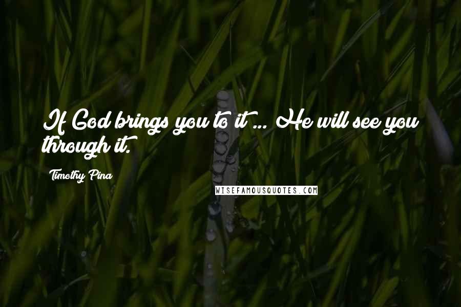 Timothy Pina Quotes: If God brings you to it ... He will see you through it.