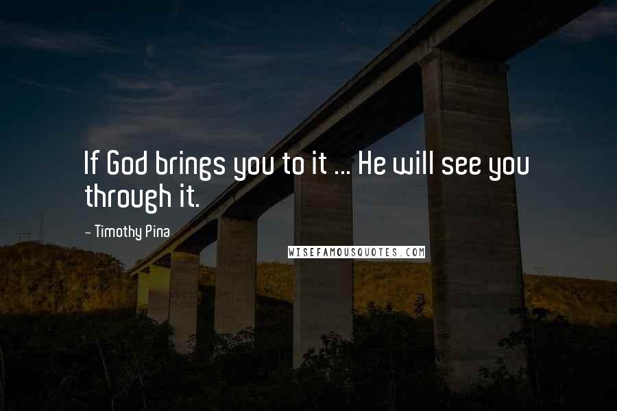 Timothy Pina Quotes: If God brings you to it ... He will see you through it.