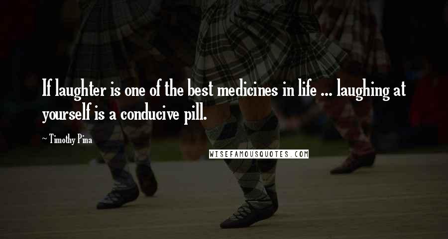 Timothy Pina Quotes: If laughter is one of the best medicines in life ... laughing at yourself is a conducive pill.