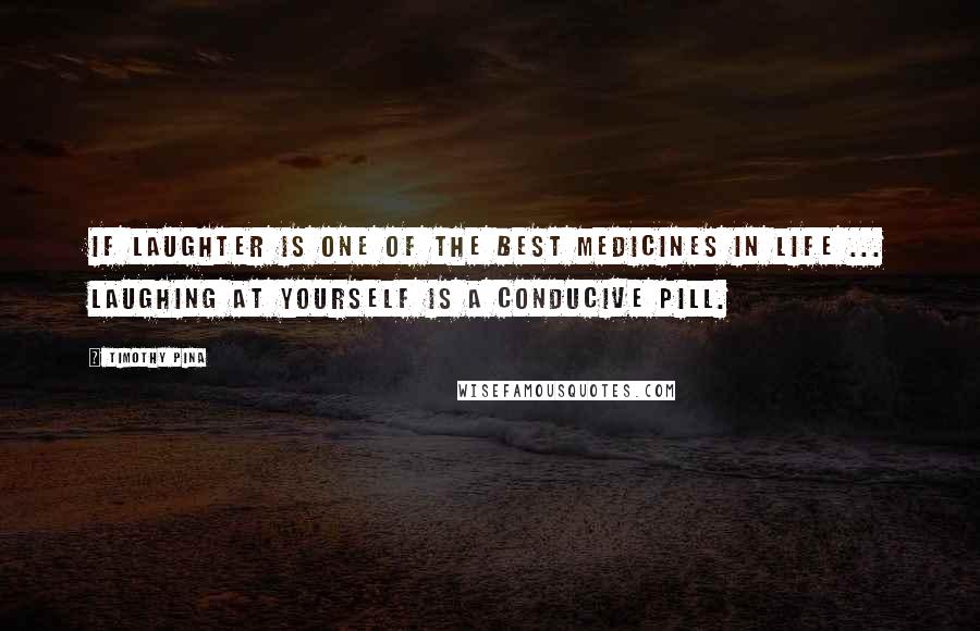 Timothy Pina Quotes: If laughter is one of the best medicines in life ... laughing at yourself is a conducive pill.