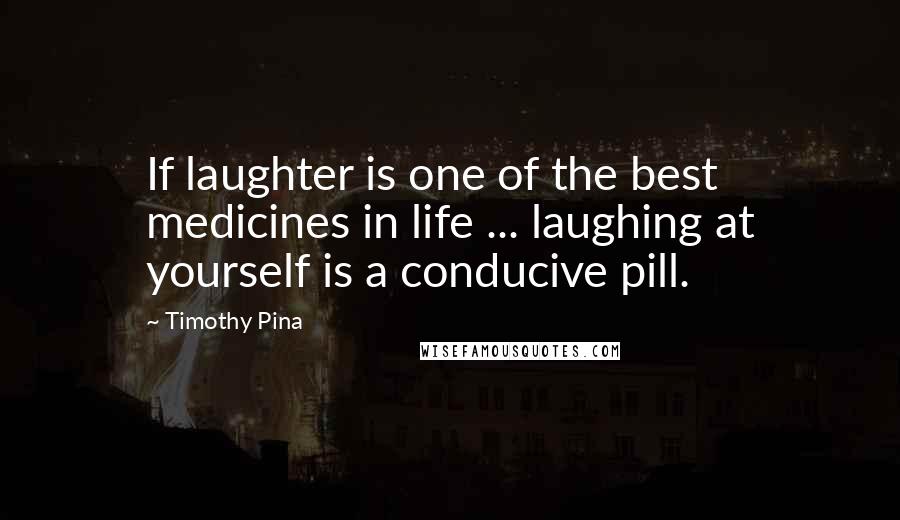 Timothy Pina Quotes: If laughter is one of the best medicines in life ... laughing at yourself is a conducive pill.