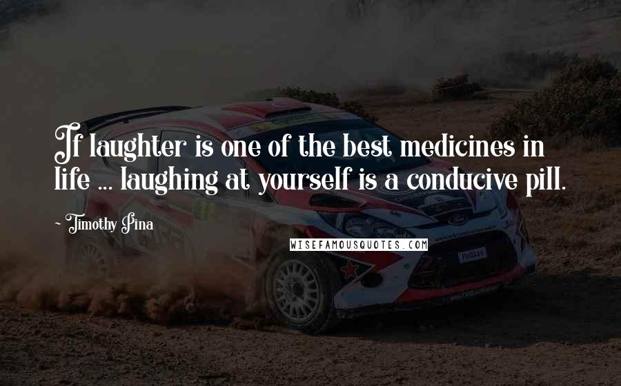 Timothy Pina Quotes: If laughter is one of the best medicines in life ... laughing at yourself is a conducive pill.