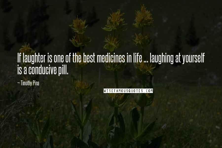 Timothy Pina Quotes: If laughter is one of the best medicines in life ... laughing at yourself is a conducive pill.