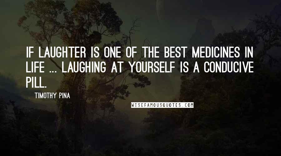 Timothy Pina Quotes: If laughter is one of the best medicines in life ... laughing at yourself is a conducive pill.
