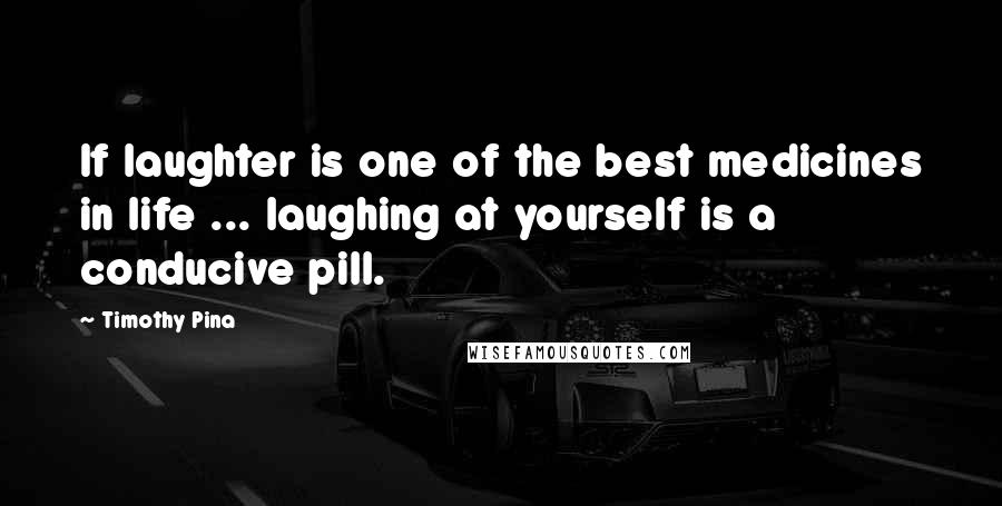 Timothy Pina Quotes: If laughter is one of the best medicines in life ... laughing at yourself is a conducive pill.