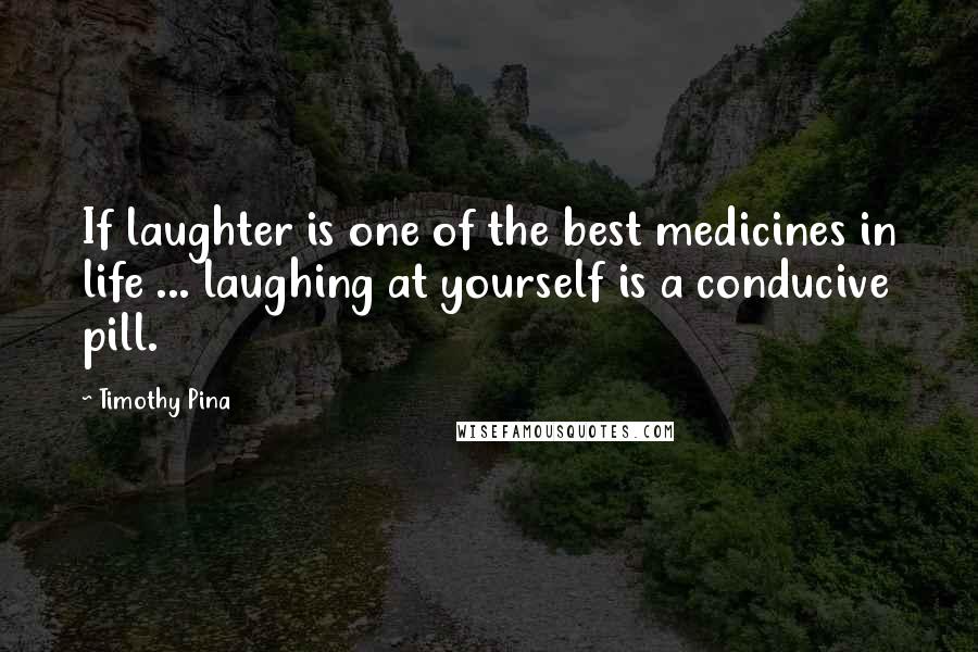 Timothy Pina Quotes: If laughter is one of the best medicines in life ... laughing at yourself is a conducive pill.