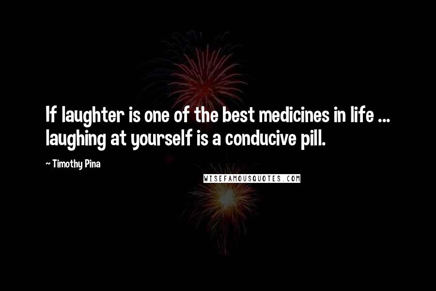 Timothy Pina Quotes: If laughter is one of the best medicines in life ... laughing at yourself is a conducive pill.