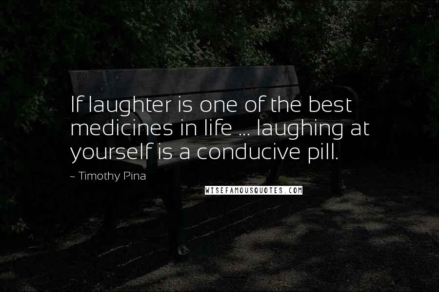 Timothy Pina Quotes: If laughter is one of the best medicines in life ... laughing at yourself is a conducive pill.