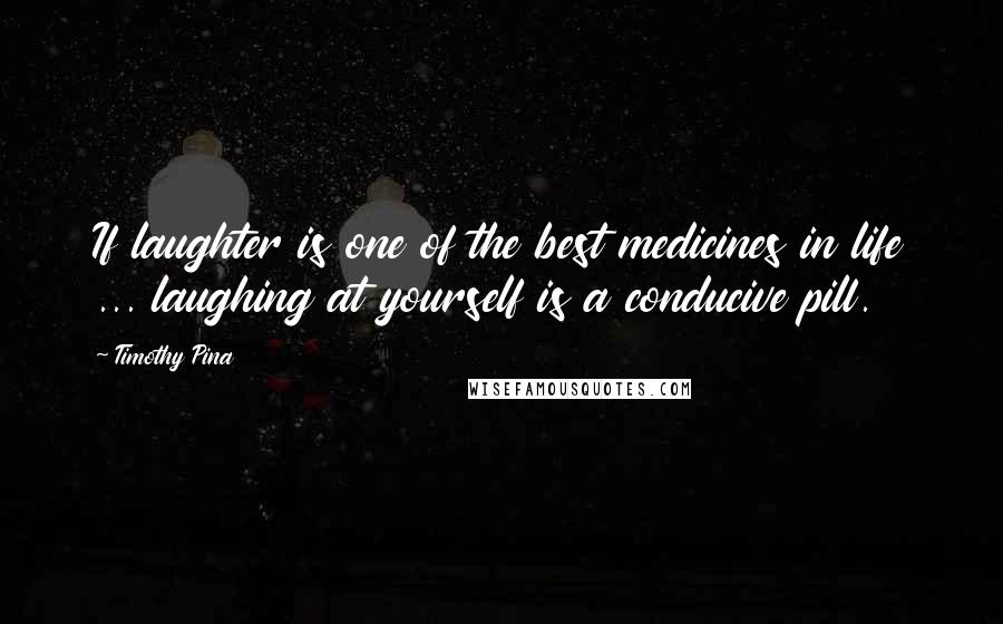 Timothy Pina Quotes: If laughter is one of the best medicines in life ... laughing at yourself is a conducive pill.