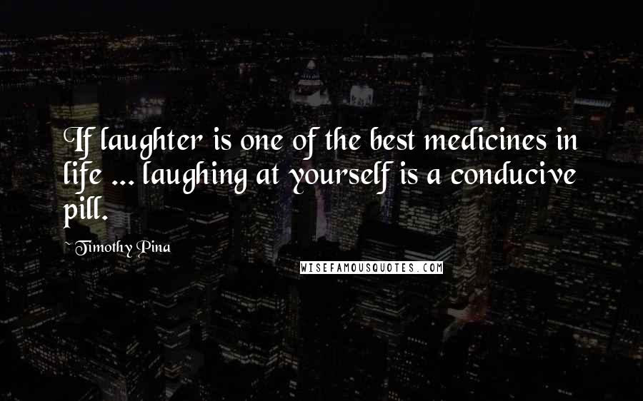 Timothy Pina Quotes: If laughter is one of the best medicines in life ... laughing at yourself is a conducive pill.