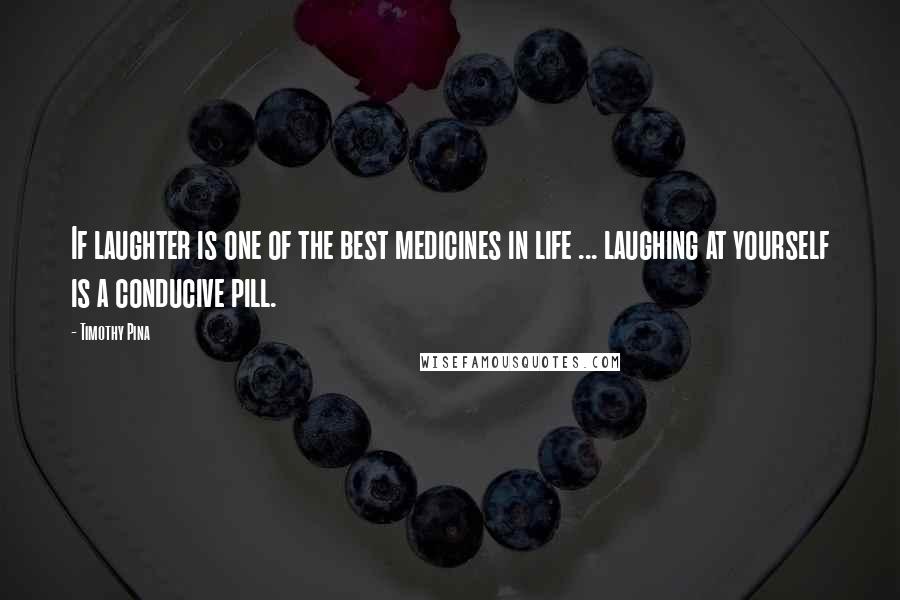 Timothy Pina Quotes: If laughter is one of the best medicines in life ... laughing at yourself is a conducive pill.