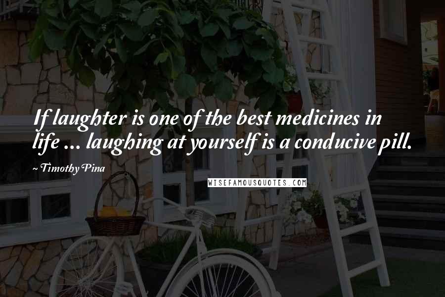 Timothy Pina Quotes: If laughter is one of the best medicines in life ... laughing at yourself is a conducive pill.
