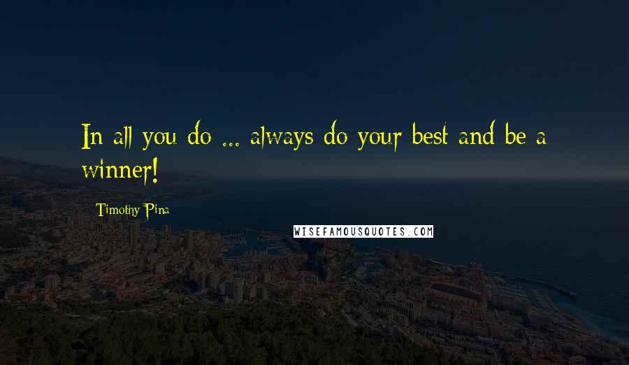 Timothy Pina Quotes: In all you do ... always do your best and be a winner!