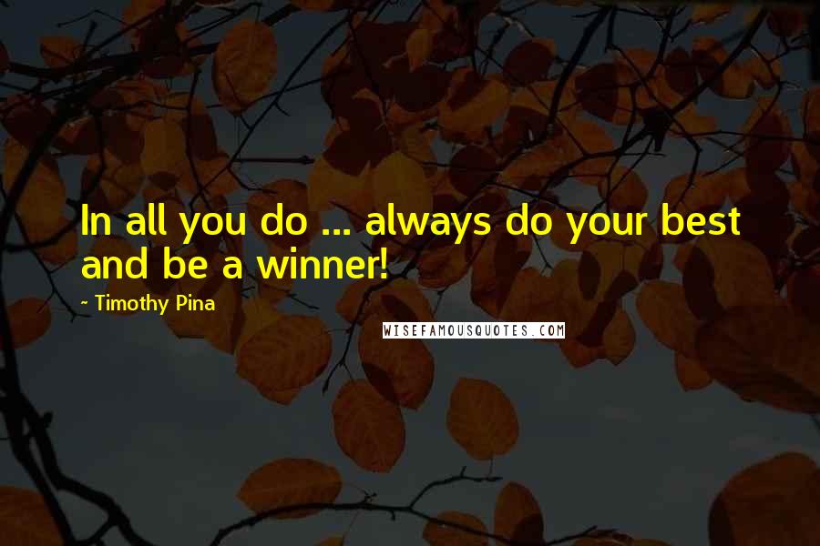 Timothy Pina Quotes: In all you do ... always do your best and be a winner!