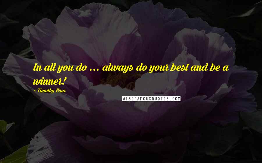 Timothy Pina Quotes: In all you do ... always do your best and be a winner!