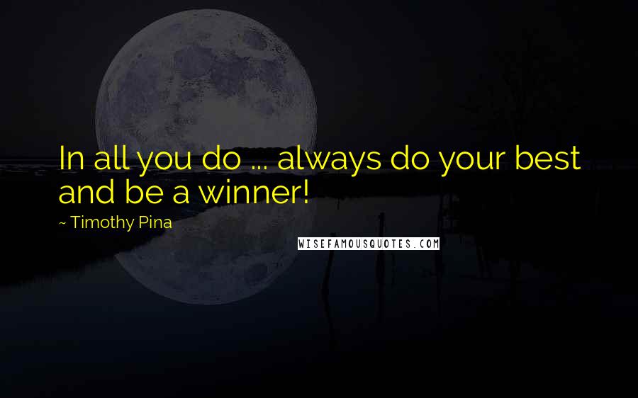 Timothy Pina Quotes: In all you do ... always do your best and be a winner!