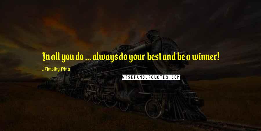 Timothy Pina Quotes: In all you do ... always do your best and be a winner!