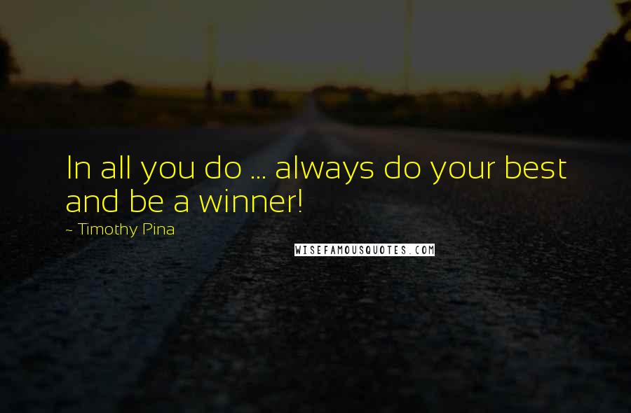 Timothy Pina Quotes: In all you do ... always do your best and be a winner!