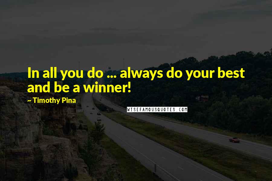 Timothy Pina Quotes: In all you do ... always do your best and be a winner!