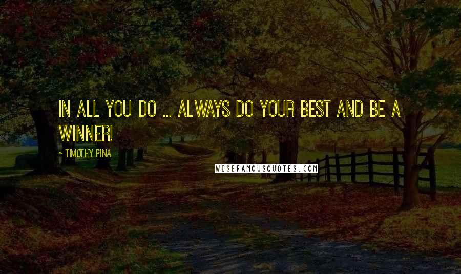 Timothy Pina Quotes: In all you do ... always do your best and be a winner!