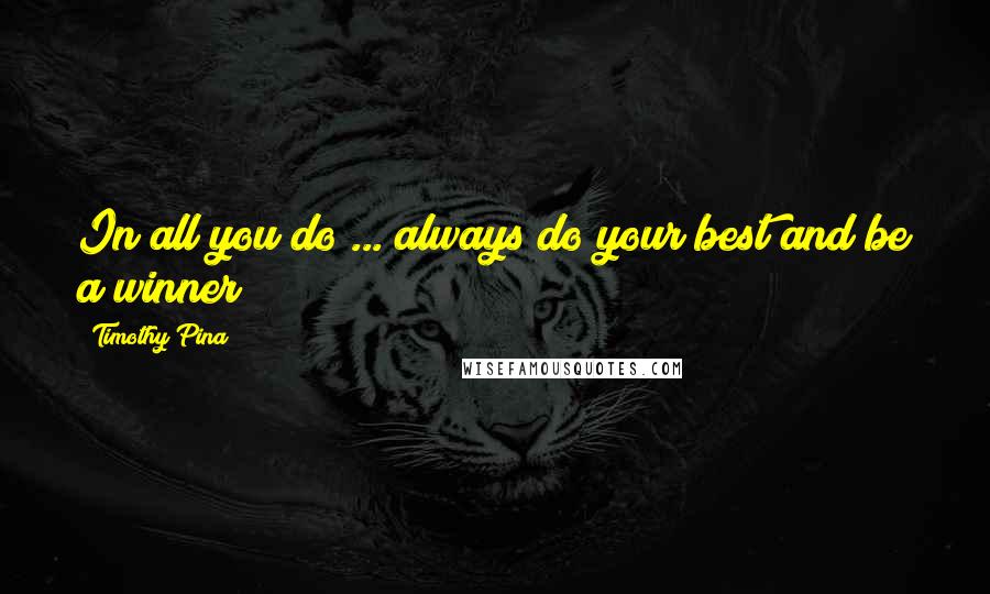 Timothy Pina Quotes: In all you do ... always do your best and be a winner!
