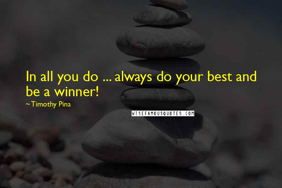 Timothy Pina Quotes: In all you do ... always do your best and be a winner!