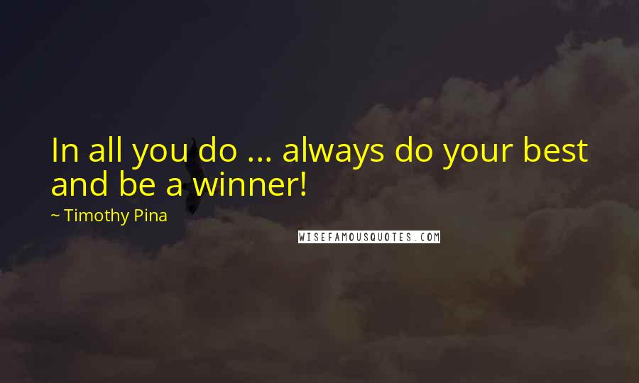 Timothy Pina Quotes: In all you do ... always do your best and be a winner!