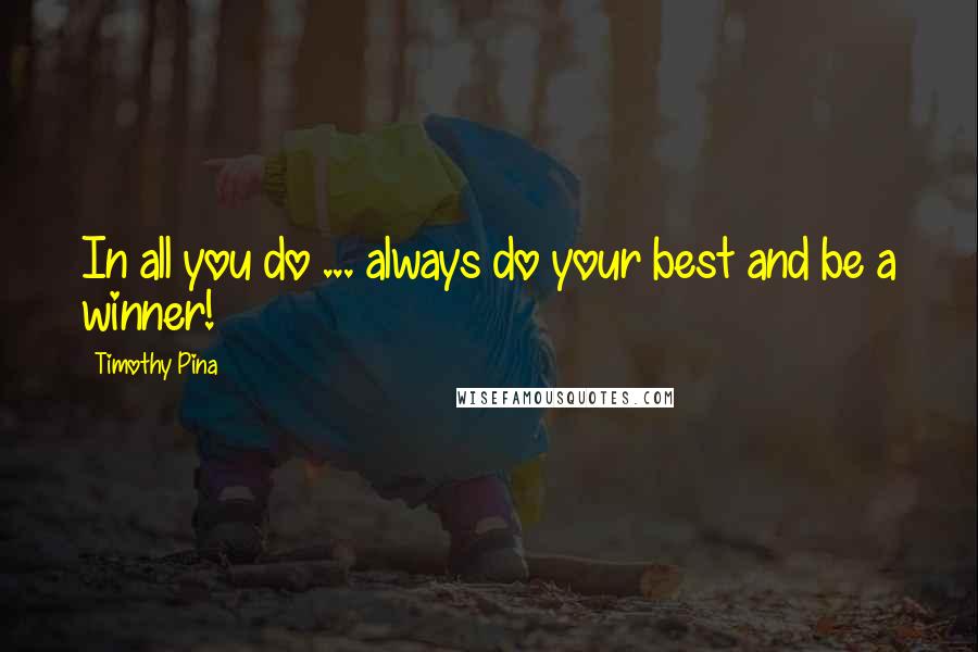 Timothy Pina Quotes: In all you do ... always do your best and be a winner!