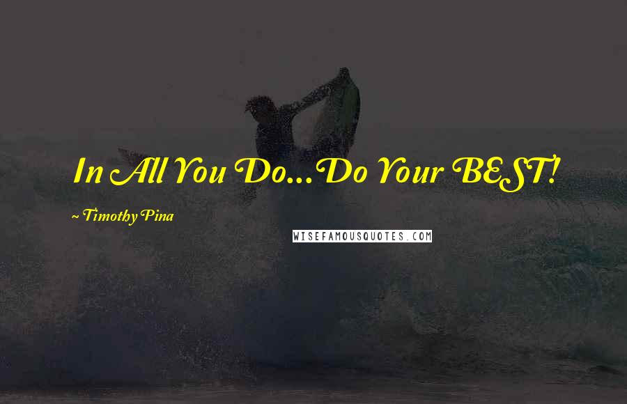 Timothy Pina Quotes: In All You Do...Do Your BEST!