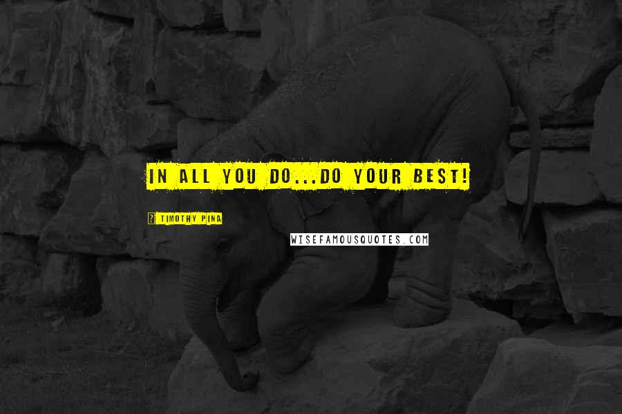 Timothy Pina Quotes: In All You Do...Do Your BEST!