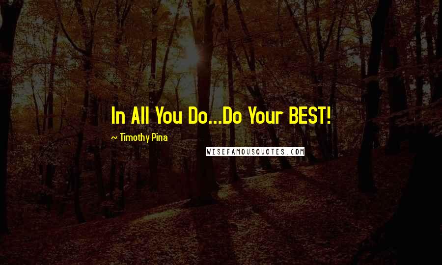 Timothy Pina Quotes: In All You Do...Do Your BEST!