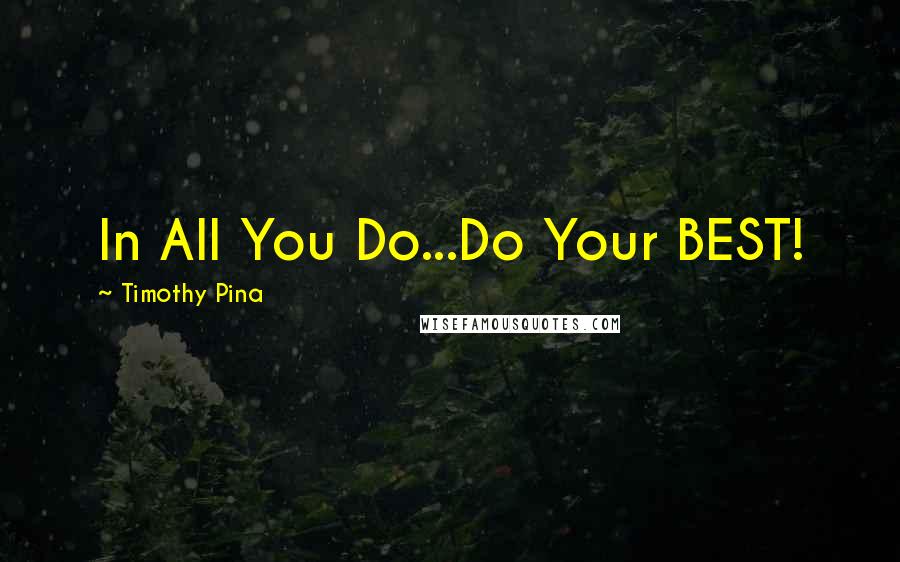 Timothy Pina Quotes: In All You Do...Do Your BEST!