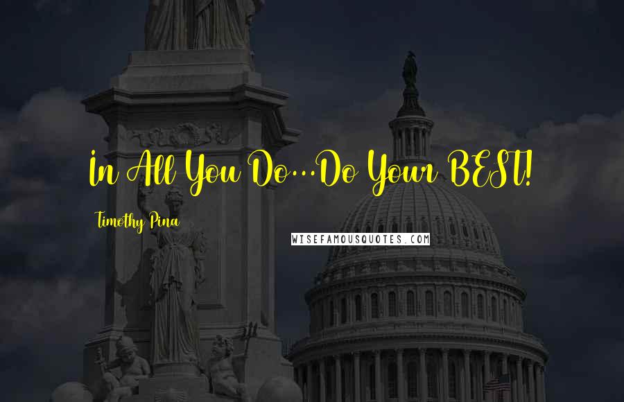 Timothy Pina Quotes: In All You Do...Do Your BEST!