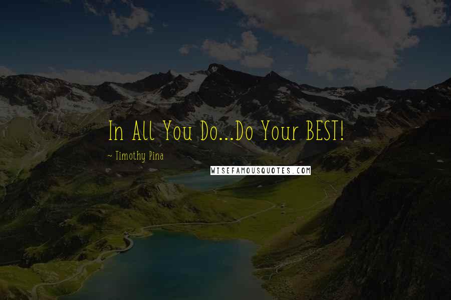 Timothy Pina Quotes: In All You Do...Do Your BEST!