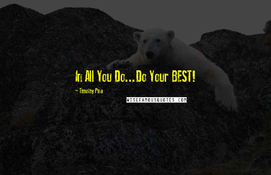 Timothy Pina Quotes: In All You Do...Do Your BEST!