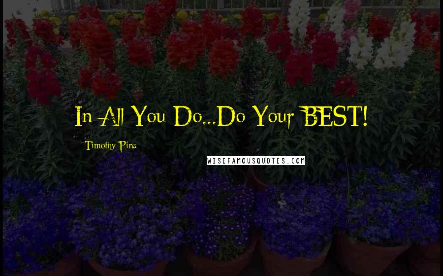 Timothy Pina Quotes: In All You Do...Do Your BEST!