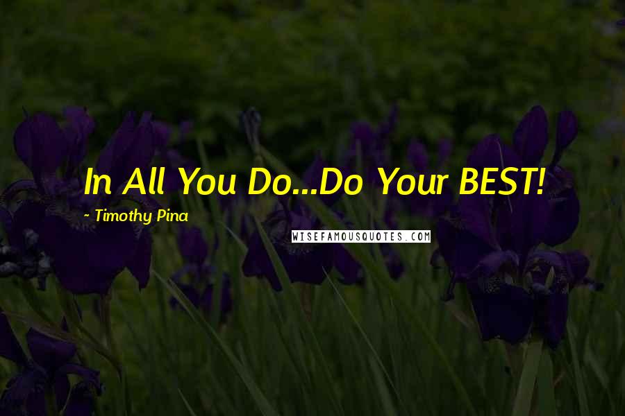 Timothy Pina Quotes: In All You Do...Do Your BEST!