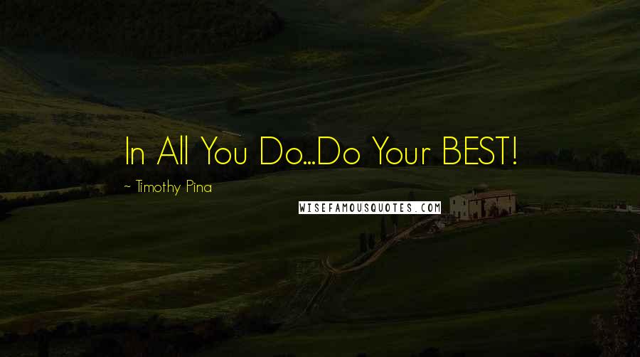 Timothy Pina Quotes: In All You Do...Do Your BEST!