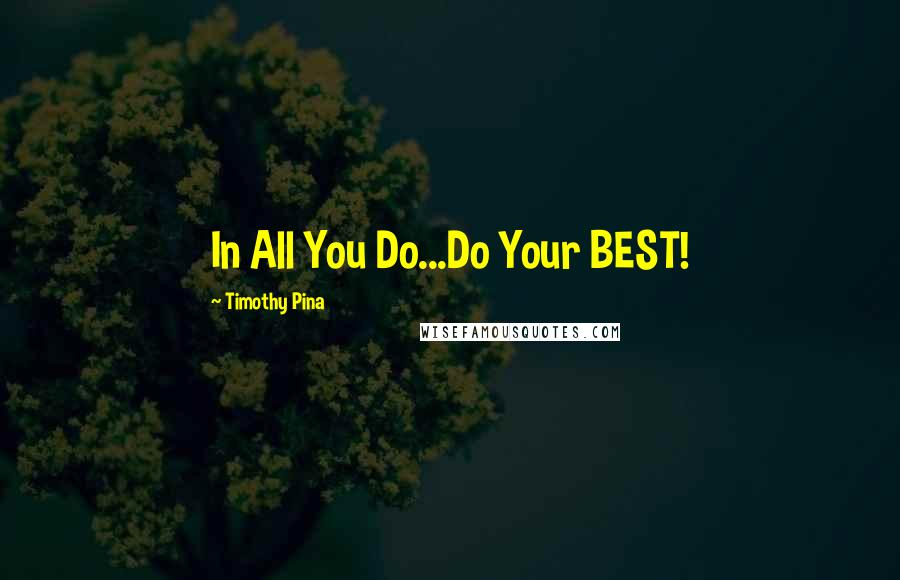 Timothy Pina Quotes: In All You Do...Do Your BEST!