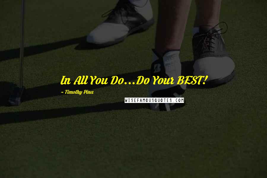 Timothy Pina Quotes: In All You Do...Do Your BEST!