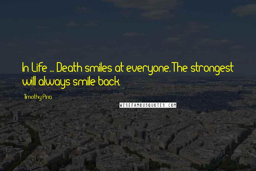 Timothy Pina Quotes: In Life ... Death smiles at everyone. The strongest will always smile back.
