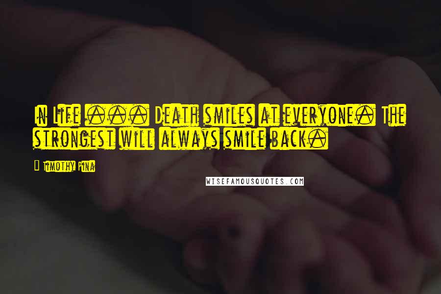 Timothy Pina Quotes: In Life ... Death smiles at everyone. The strongest will always smile back.