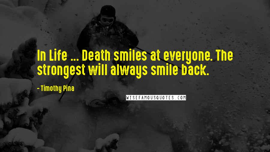 Timothy Pina Quotes: In Life ... Death smiles at everyone. The strongest will always smile back.