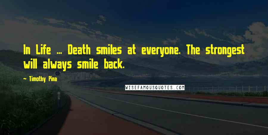 Timothy Pina Quotes: In Life ... Death smiles at everyone. The strongest will always smile back.