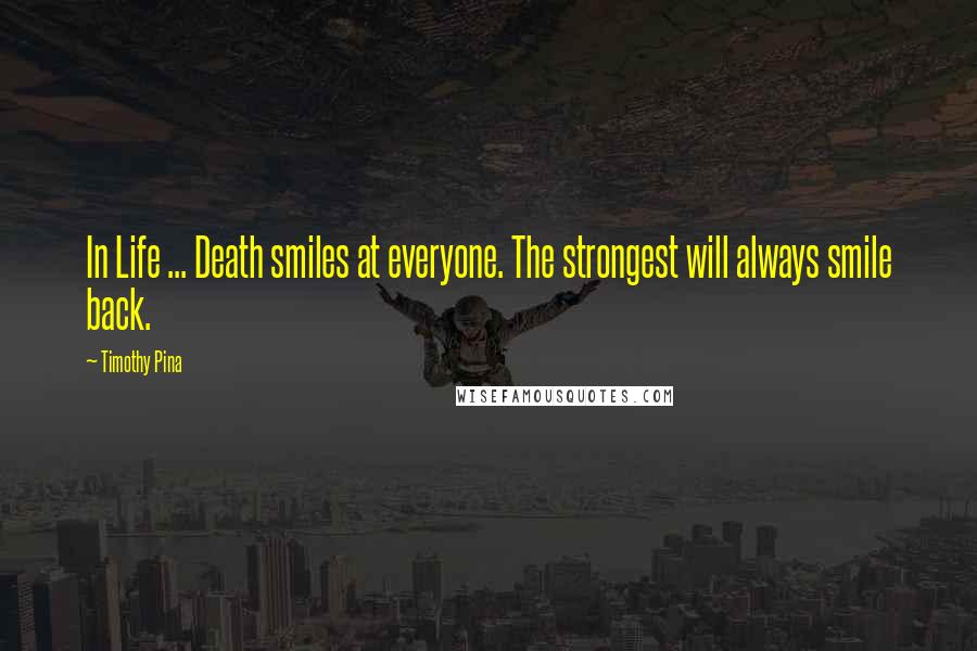Timothy Pina Quotes: In Life ... Death smiles at everyone. The strongest will always smile back.