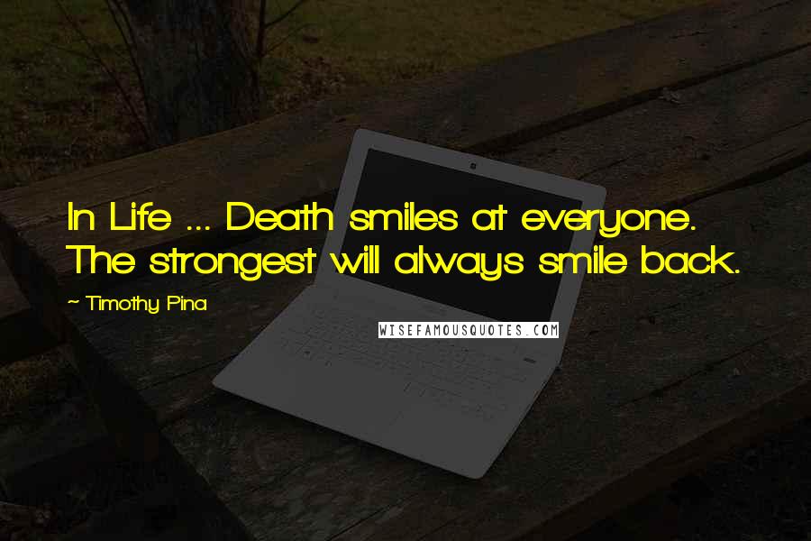 Timothy Pina Quotes: In Life ... Death smiles at everyone. The strongest will always smile back.