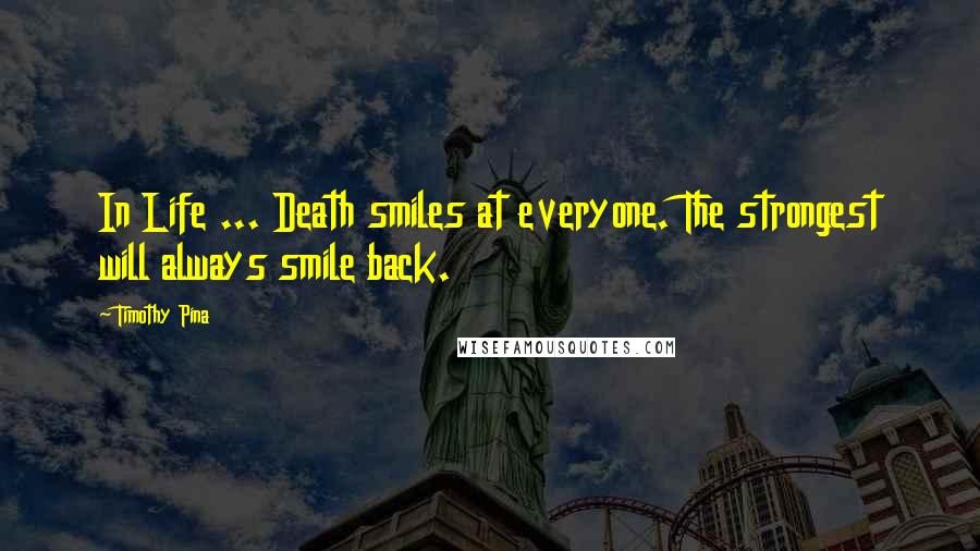 Timothy Pina Quotes: In Life ... Death smiles at everyone. The strongest will always smile back.