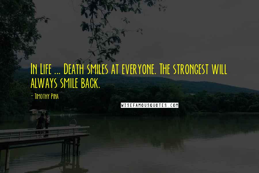 Timothy Pina Quotes: In Life ... Death smiles at everyone. The strongest will always smile back.